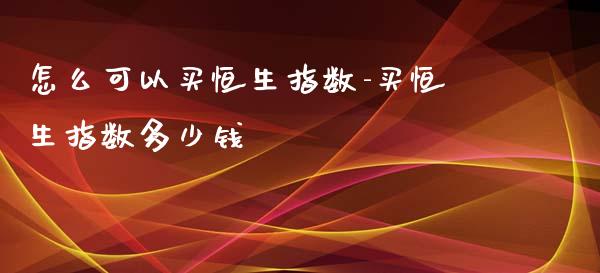 怎么可以买恒生指数-买恒生指数多少钱_https://www.liuyiidc.com_恒生指数_第1张