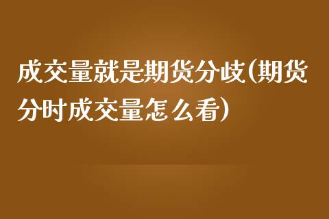 成交量就是期货分歧(期货分时成交量怎么看)_https://www.liuyiidc.com_期货理财_第1张