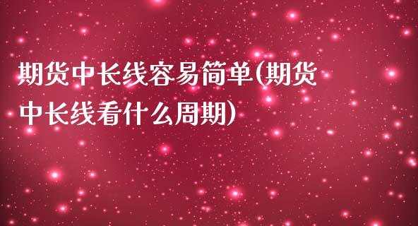 期货中长线容易简单(期货中长线看什么周期)_https://www.liuyiidc.com_期货理财_第1张