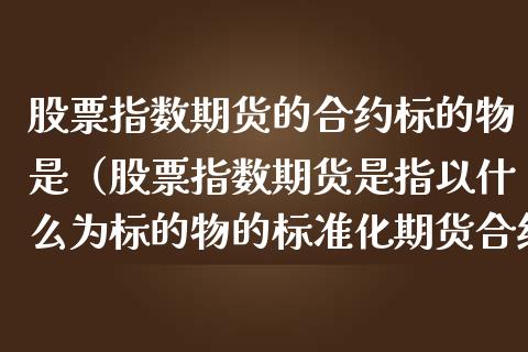 股票指数期货的合约标的物是（股票指数期货是指以什么为标的物的标准化期货合约）_https://www.liuyiidc.com_恒生指数_第1张