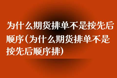 为什么期货排单不是按先后顺序(为什么期货排单不是按先后顺序排)_https://www.liuyiidc.com_期货交易所_第1张