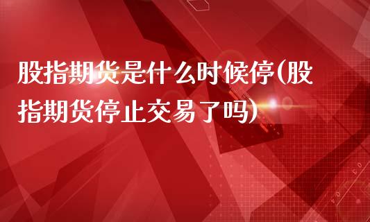 股指期货是什么时候停(股指期货停止交易了吗)_https://www.liuyiidc.com_理财百科_第1张