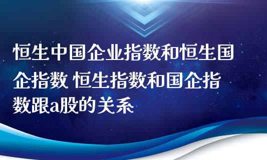 恒生企业指数和恒生指数 恒生指数和指数跟a股的关系_https://www.liuyiidc.com_恒生指数_第1张