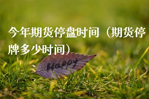 今年期货停盘时间（期货停牌多少时间）_https://www.liuyiidc.com_期货理财_第1张