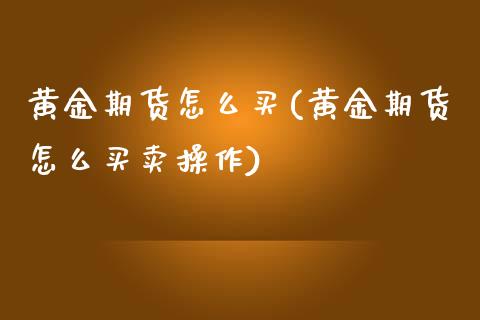 黄金期货怎么买(黄金期货怎么买卖操作)_https://www.liuyiidc.com_国际期货_第1张