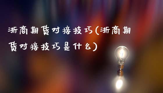 浙商期货对接技巧(浙商期货对接技巧是什么)_https://www.liuyiidc.com_基金理财_第1张