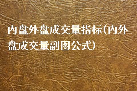 内盘外盘成交量指标(内外盘成交量副图公式)_https://www.liuyiidc.com_理财百科_第1张