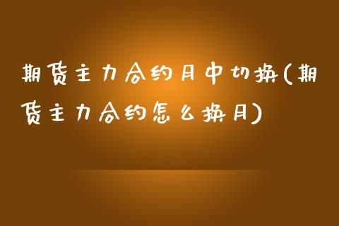 期货主力合约月中切换(期货主力合约怎么换月)_https://www.liuyiidc.com_期货品种_第1张