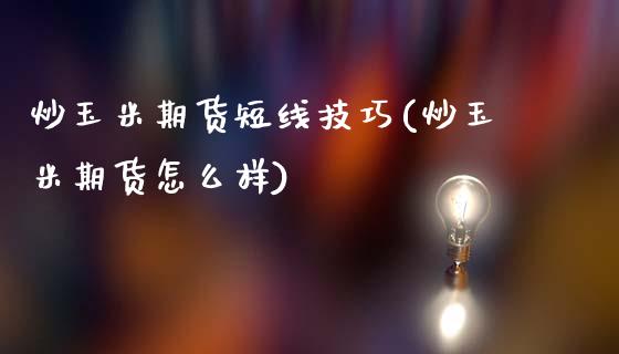 炒玉米期货短线技巧(炒玉米期货怎么样)_https://www.liuyiidc.com_期货品种_第1张