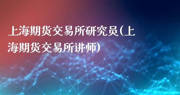 上海期货交易所研究员(上海期货交易所讲师)_https://www.liuyiidc.com_期货知识_第1张