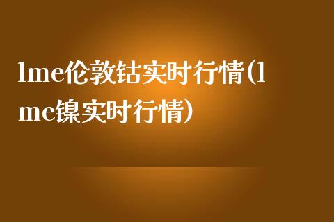 lme伦敦钴实时行情(lme镍实时行情)_https://www.liuyiidc.com_国际期货_第1张