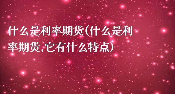 什么是利率期货(什么是利率期货,它有什么特点)_https://www.liuyiidc.com_财经要闻_第1张