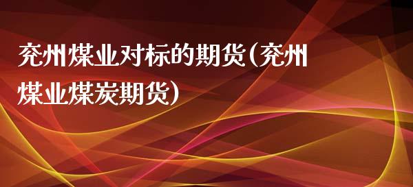 兖州煤业对标的期货(兖州煤业煤炭期货)_https://www.liuyiidc.com_理财品种_第1张