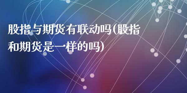 股指与期货有联动吗(股指和期货是一样的吗)_https://www.liuyiidc.com_期货直播_第1张