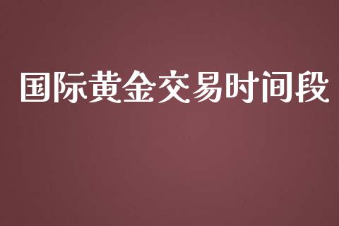 国际黄金交易时间段