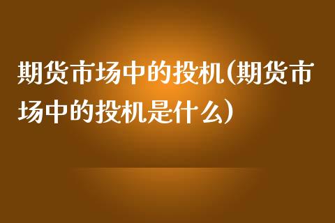 期货市场中的投机(期货市场中的投机是什么)_https://www.liuyiidc.com_期货知识_第1张