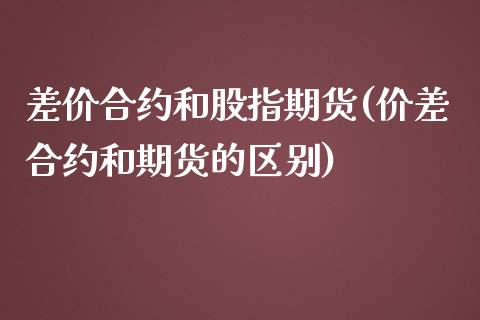 差价合约和股指期货(价差合约和期货的区别)_https://www.liuyiidc.com_道指直播_第1张