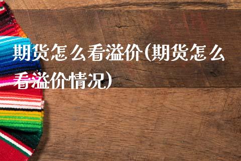 期货怎么看溢价(期货怎么看溢价情况)_https://www.liuyiidc.com_期货交易所_第1张