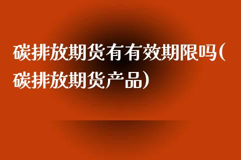 碳排放期货有有效期限吗(碳排放期货产品)_https://www.liuyiidc.com_基金理财_第1张