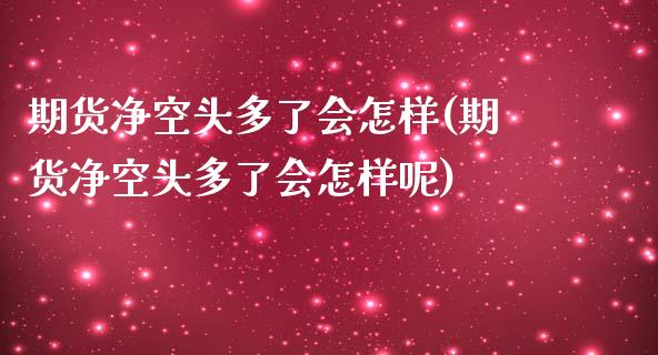 期货净空头多了会怎样(期货净空头多了会怎样呢)_https://www.liuyiidc.com_期货软件_第1张