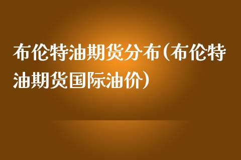 布伦特油期货分布(布伦特油期货国际油价)_https://www.liuyiidc.com_国际期货_第1张