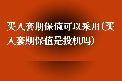 买入套期保值可以采用(买入套期保值是投机吗)_https://www.liuyiidc.com_理财百科_第1张