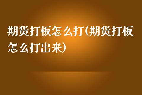 期货打板怎么打(期货打板怎么打出来)_https://www.liuyiidc.com_期货软件_第1张