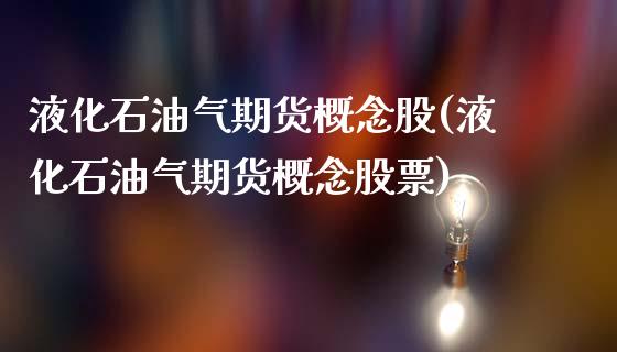 液化石油气期货概念股(液化石油气期货概念股票)_https://www.liuyiidc.com_期货品种_第1张