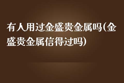 有人用过金盛贵金属吗(金盛贵金属信得过吗)_https://www.liuyiidc.com_理财品种_第1张