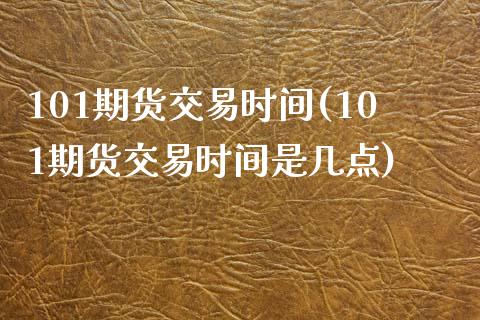 101期货交易时间(101期货交易时间是几点)_https://www.liuyiidc.com_道指直播_第1张