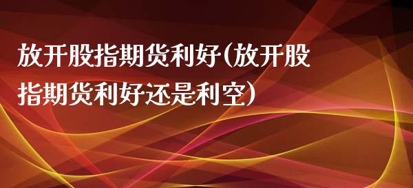 放开股指期货利好(放开股指期货利好还是利空)_https://www.liuyiidc.com_股票理财_第1张