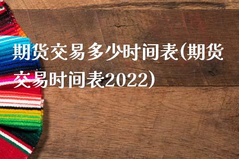 期货交易多少时间表(期货交易时间表2022)_https://www.liuyiidc.com_理财品种_第1张