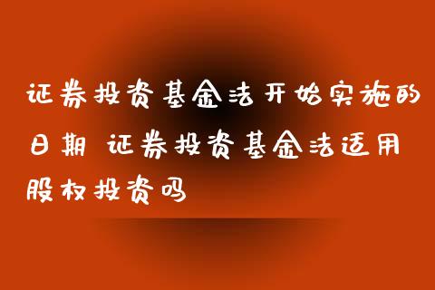 证券投资基金法开始的日期 证券投资基金法适用股权投资吗