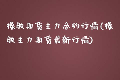 橡胶期货主力合约行情(橡胶主力期货最新行情)_https://www.liuyiidc.com_国际期货_第1张