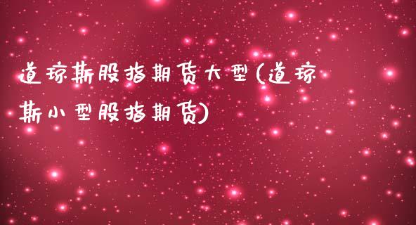 道琼斯股指期货大型(道琼斯小型股指期货)_https://www.liuyiidc.com_期货直播_第1张