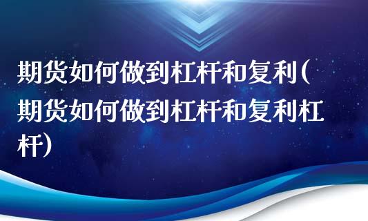 期货如何做到杠杆和复利(期货如何做到杠杆和复利杠杆)_https://www.liuyiidc.com_期货品种_第1张