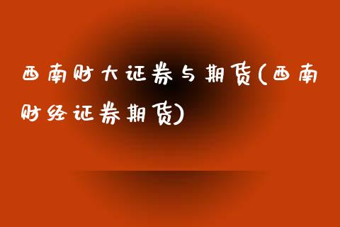 西南财大证券与期货(西南财经证券期货)_https://www.liuyiidc.com_期货品种_第1张