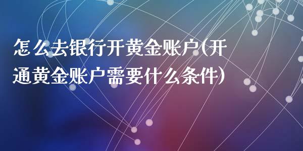 怎么去银行开黄金账户(开通黄金账户需要什么条件)_https://www.liuyiidc.com_期货知识_第1张