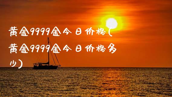 黄金9999金今日(黄金9999金今日多少)_https://www.liuyiidc.com_国际期货_第1张