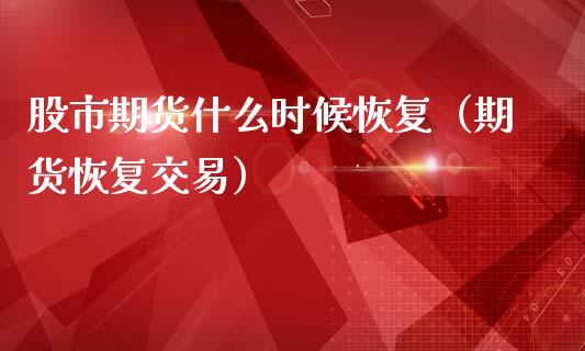 股市期货什么时候恢复（期货恢复交易）_https://www.liuyiidc.com_黄金期货_第1张