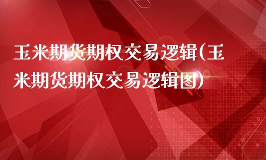 玉米期货期权交易逻辑(玉米期货期权交易逻辑图)_https://www.liuyiidc.com_期货交易所_第1张