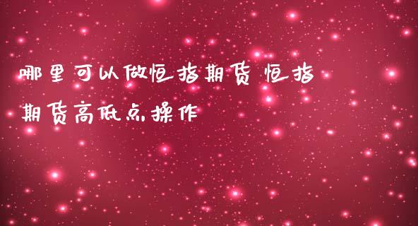 哪里可以做恒指期货 恒指期货高低点操作_https://www.liuyiidc.com_恒生指数_第1张