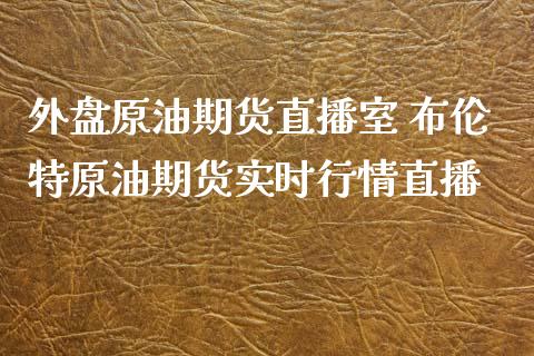 外盘原油期货直播室 布伦特原油期货实时行情直播_https://www.liuyiidc.com_原油直播室_第1张