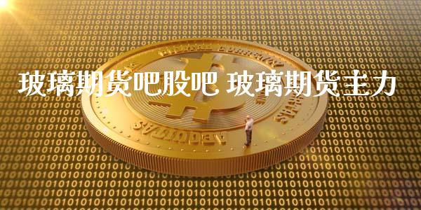 玻璃期货吧股吧 玻璃期货主力_https://www.liuyiidc.com_黄金期货_第1张