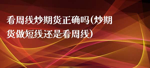 看周线炒期货正确吗(炒期货做短线还是看周线)_https://www.liuyiidc.com_恒生指数_第1张