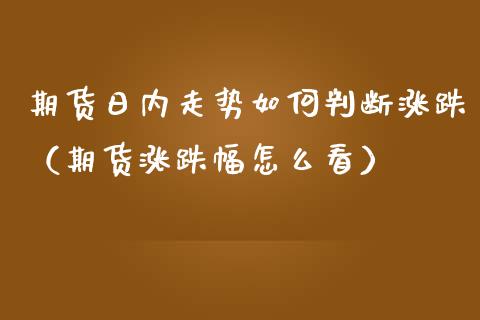 期货日内走势如何判断涨跌（期货涨跌幅怎么看）_https://www.liuyiidc.com_理财百科_第1张