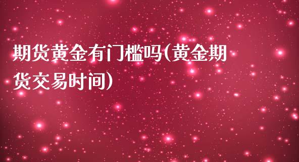 期货黄金有门槛吗(黄金期货交易时间)_https://www.liuyiidc.com_国际期货_第1张