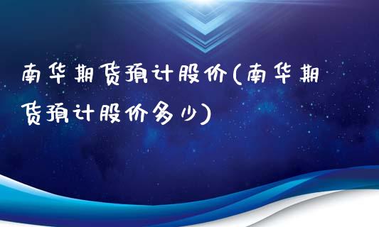 南华期货预计股价(南华期货预计股价多少)_https://www.liuyiidc.com_财经要闻_第1张