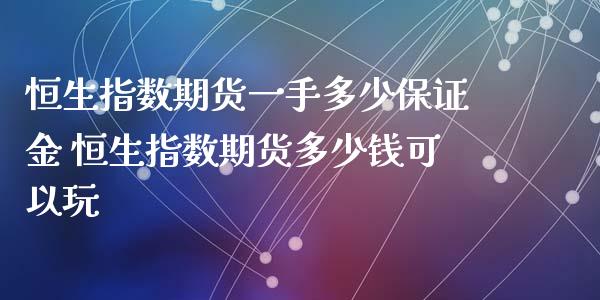 恒生指数期货一手多少保证金 恒生指数期货多少钱可以玩_https://www.liuyiidc.com_恒生指数_第1张