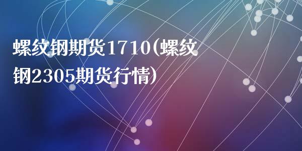 螺纹钢期货1710(螺纹钢2305期货行情)_https://www.liuyiidc.com_期货品种_第1张